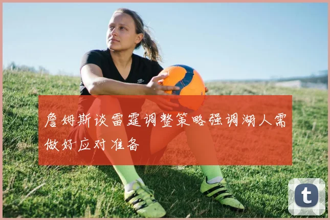 詹姆斯谈雷霆调整策略强调湖人需做好应对准备