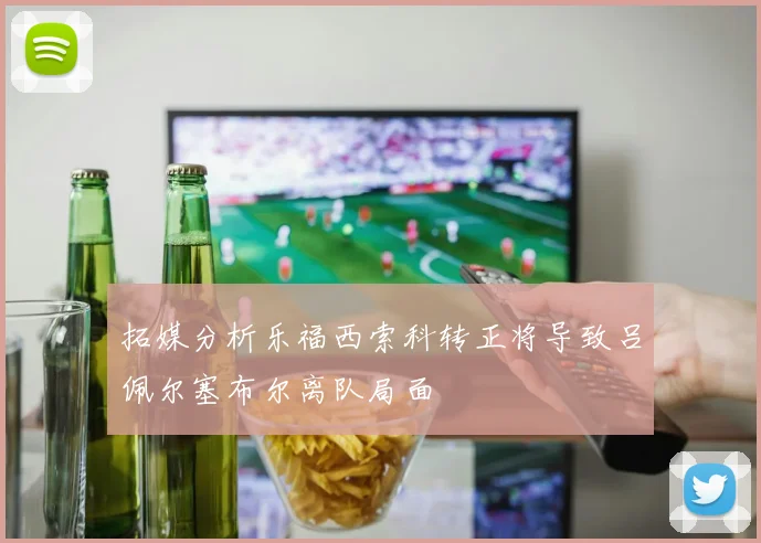 拓媒分析乐福西索科转正将导致吕佩尔塞布尔离队局面