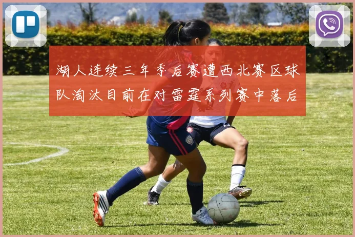 湖人连续三年季后赛遭西北赛区球队淘汰目前在对雷霆系列赛中落后0-3