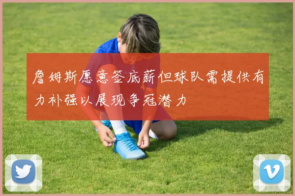 詹姆斯愿意签底薪但球队需提供有力补强以展现争冠潜力