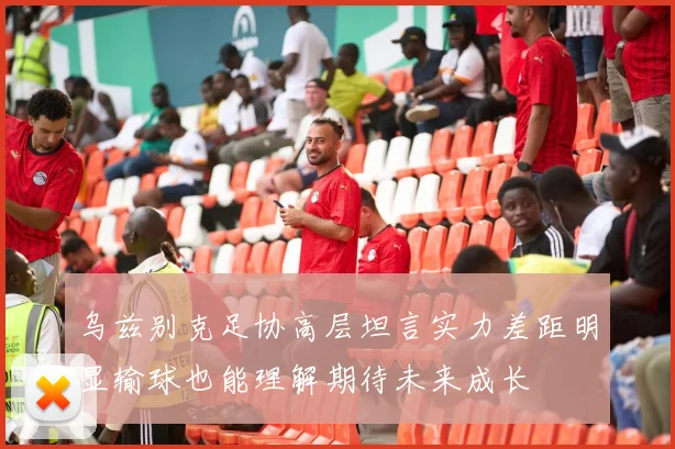 乌兹别克足协高层坦言实力差距明显输球也能理解期待未来成长