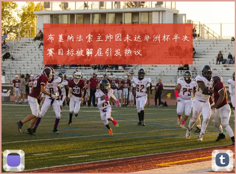 布基纳法索主帅因未达非洲杯半决赛目标被解雇引发热议