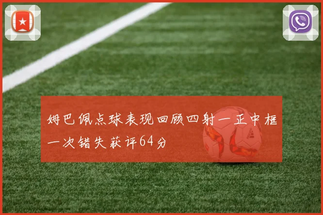 姆巴佩点球表现回顾四射一正中框一次错失获评64分