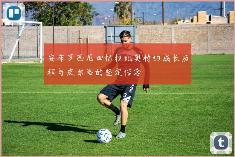 安布罗西尼回忆拉比奥特的成长历程与皮尔洛的坚定信念