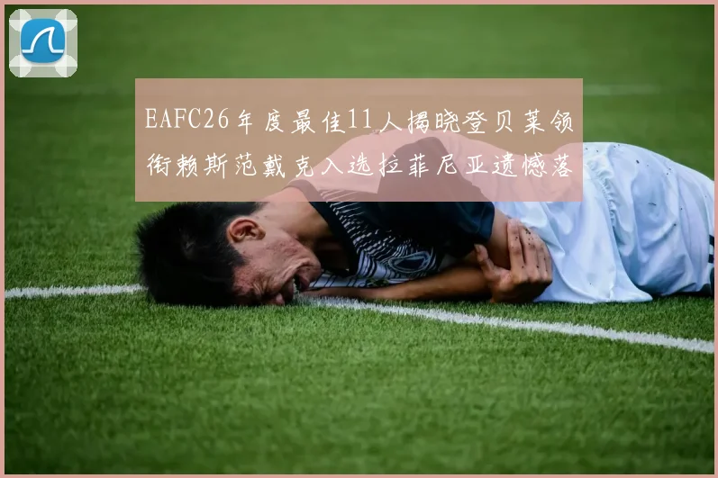 EAFC26年度最佳11人揭晓登贝莱领衔赖斯范戴克入选拉菲尼亚遗憾落选