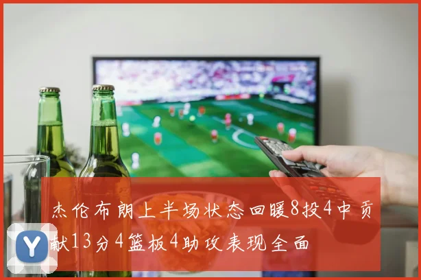 杰伦布朗上半场状态回暖8投4中贡献13分4篮板4助攻表现全面
