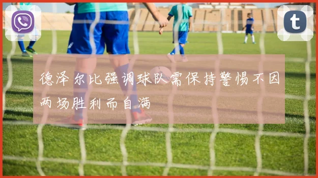 德泽尔比强调球队需保持警惕不因两场胜利而自满
